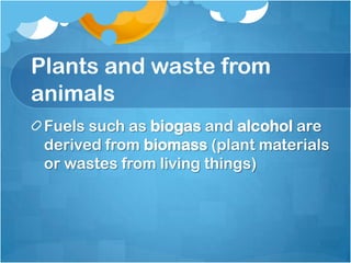 Plants and waste from
animals
 Fuels such as biogas and alcohol are
 derived from biomass (plant materials
 or wastes from living things)
 