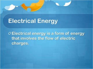Electrical Energy

 Electrical energy is a form of energy
 that involves the flow of electric
 charges.
 
