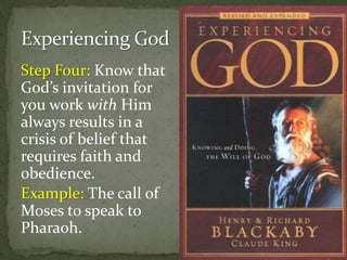 Step Four: Know that
God’s invitation for
you work with Him
always results in a
crisis of belief that
requires faith and
obedience.
Example: The call of
Moses to speak to
Pharaoh.
 