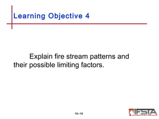 Explain fire stream patterns and
their possible limiting factors.
Learning Objective 4
16–18
 