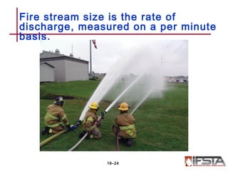 Fire stream size is the rate of
discharge, measured on a per minute
basis.
16–24
 
