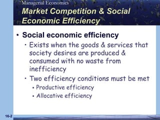 16-2Market Competition & Social Economic EfficiencySocial economic efficiencyExists when the goods & services that society desires are produced & consumed with no waste from inefficiencyTwo efficiency conditions must be metProductive efficiencyAllocative efficiency