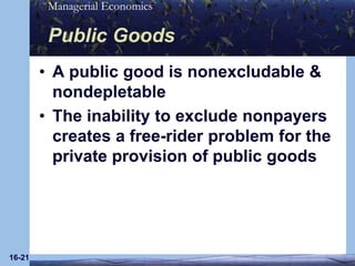 16-21Public GoodsA public good is nonexcludable & nondepletableThe inability to exclude nonpayers creates a free-rider problem for the private provision of public goods