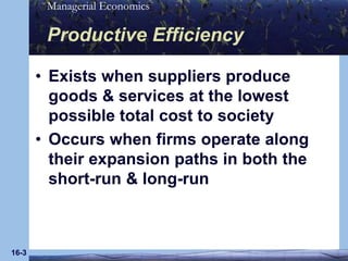 16-3Productive EfficiencyExists when suppliers produce goods & services at the lowest possible total cost to societyOccurs when firms operate along their expansion paths in both the short-run & long-run