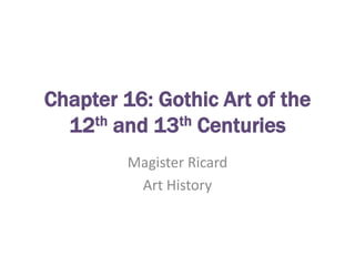 Chapter 16: Gothic Art of the 12th and 13th Centuries Magister Ricard Art History 