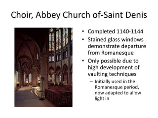 Choir, Abbey Church of-Saint DenisCompleted 1140-1144Stained glass windows demonstrate departure from RomanesqueOnly possible due to high development of vaulting techniquesInitially used in the Romanesque period, now adapted to allow light in