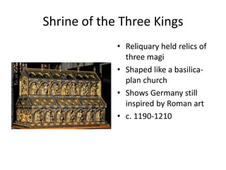 Shrine of the Three KingsReliquary held relics of three magiShaped like a basilica-plan churchShows Germany still inspired by Roman artc. 1190-1210