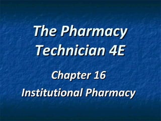 The Pharmacy
  Technician 4E
       Chapter 16
Institutional Pharmacy
 