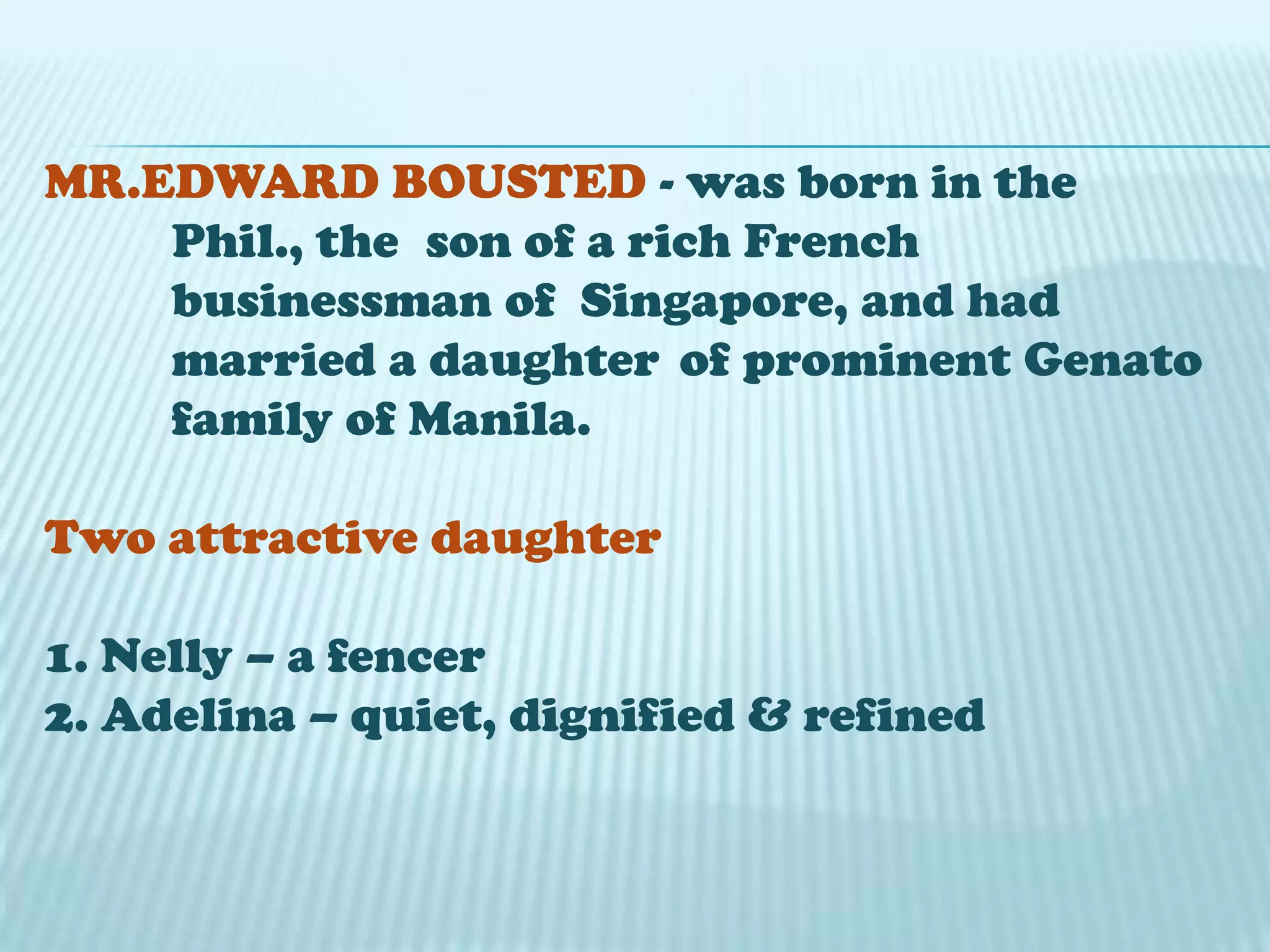 MR.EDWARD BOUSTED - was born in the
Phil., the son of a rich French
businessman of Singapore, and had
married a daughter of prominent Genato
family of Manila.
Two attractive daughter
1. Nelly – a fencer
2. Adelina – quiet, dignified & refined
 