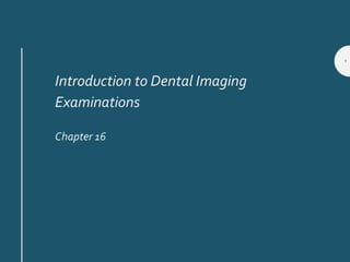 Introduction to Dental Imaging
Examinations
Chapter 16
1
 