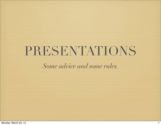 PRESENTATIONS
                       Some advice and some rules.




Monday, March 25, 13                                 1
 