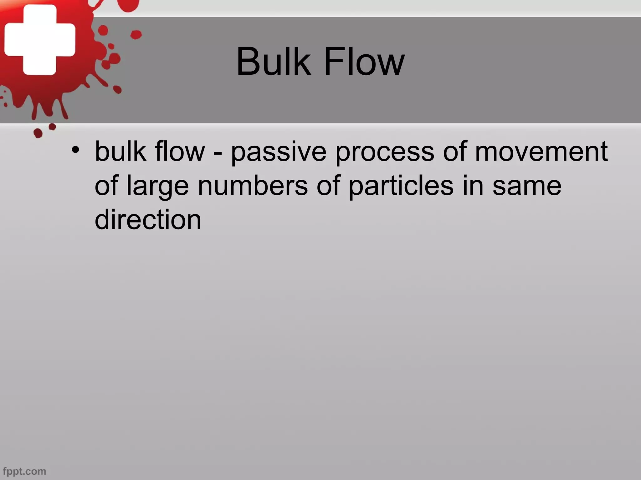 Bulk Flow
• bulk flow - passive process of movement
of large numbers of particles in same
direction
 