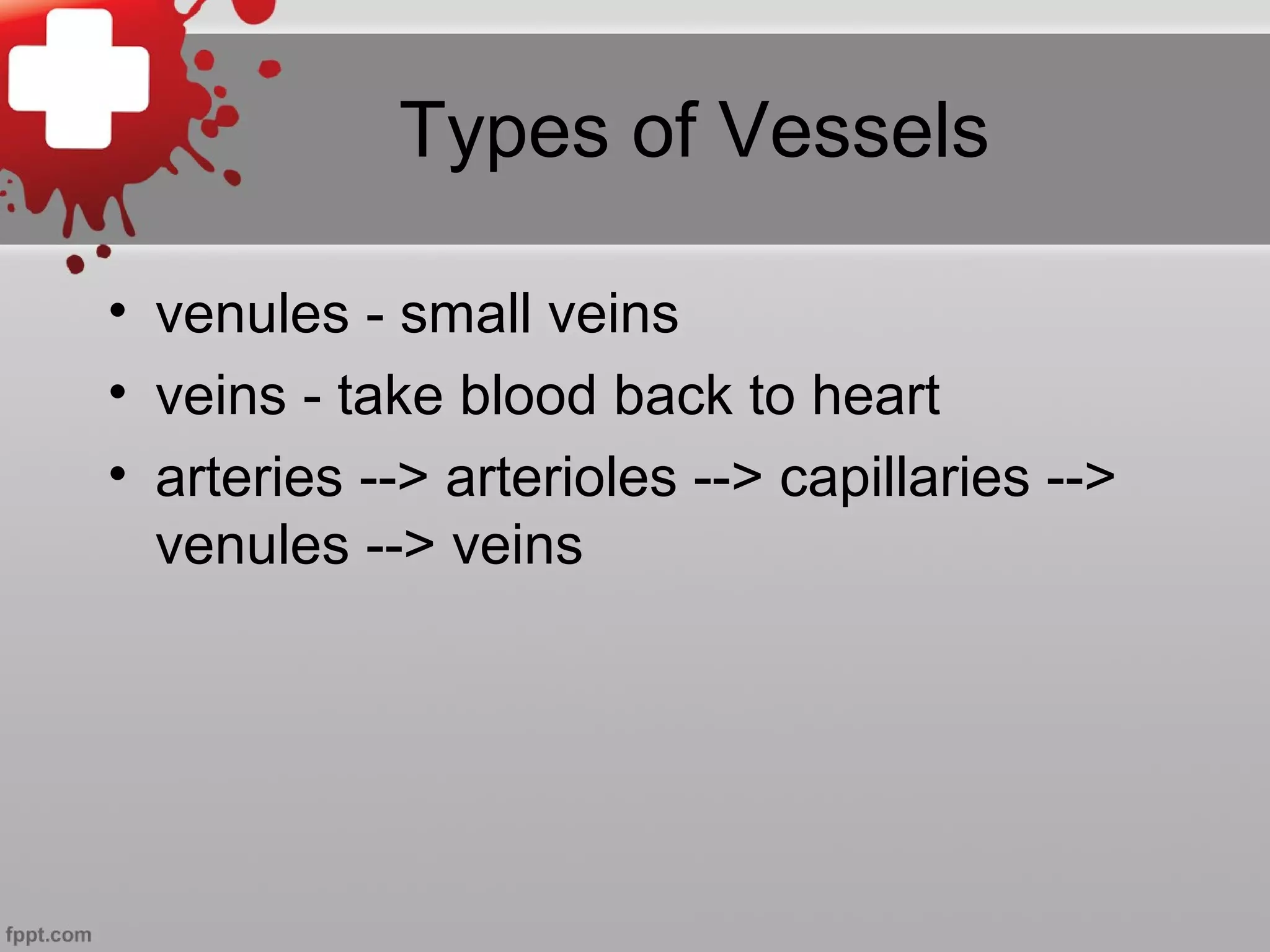Types of Vessels
• venules - small veins
• veins - take blood back to heart
• arteries --> arterioles --> capillaries -->
venules --> veins
 