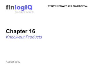 finlogIQ
       Knowledge for financial IQ
                                    STRICTLY PRIVATE AND CONFIDENTIAL




Chapter 16
Knock-out Products




August 2012
 