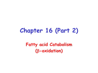 Chapter 16 (Part 2)
Fatty acid Catabolism
(b-oxidation)
 