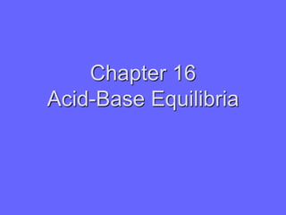 Chapter 16
Acid-Base Equilibria
 