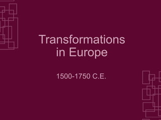Transformations in Europe 1500-1750 C.E. 