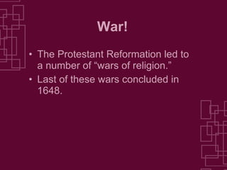 War! The Protestant Reformation led to a number of “wars of religion.” Last of these wars concluded in 1648. 
