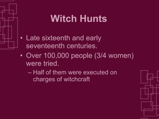 Witch Hunts Late sixteenth and early seventeenth centuries. Over 100,000 people (3/4 women) were tried. Half of them were executed on charges of witchcraft 