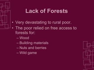 Lack of Forests Very devastating to rural poor. The poor relied on free access to forests for: Wood Building materials Nuts and berries Wild game 