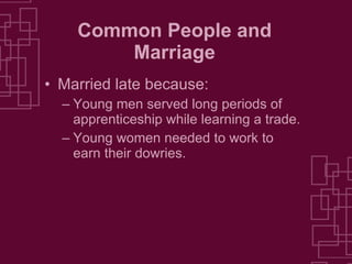 Common People and Marriage Married late because: Young men served long periods of apprenticeship while learning a trade. Young women needed to work to earn their dowries. 