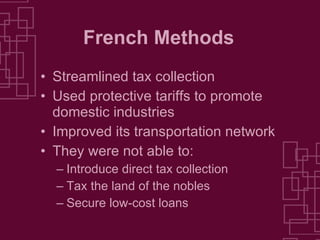 French Methods Streamlined tax collection Used protective tariffs to promote domestic industries Improved its transportation network They were not able to: Introduce direct tax collection Tax the land of the nobles Secure low-cost loans 