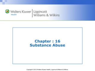 Copyright © 2012 Wolters Kluwer Health | Lippincott Williams & Wilkins
Chapter : 16
Substance Abuse
 