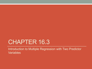 CHAPTER 16.3
Introduction to Multiple Regression with Two Predictor
Variables
 