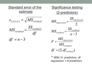 Standard error of the
estimate
Significance testing
(2-predictors)
3
21



ndf
df
SS
MS
MSs
residual
residual
residualXXY
),2(
3
2
residual
residual
regression
residual
residual
regression
regression
dfdf
MS
MS
F
n
SS
MS
SS
MS





** With 3+ predictors, df
regression = # predictors
 