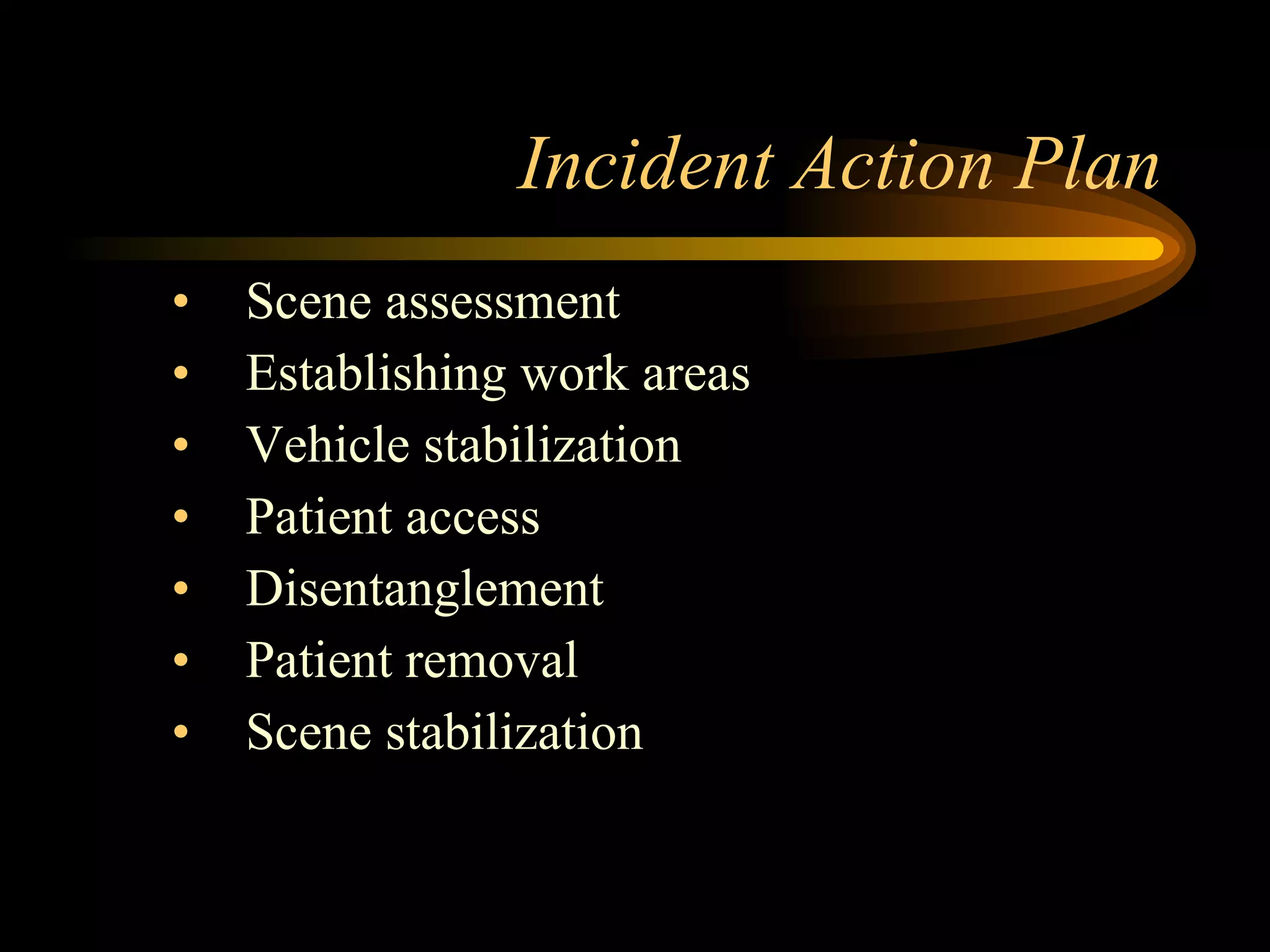 Incident Action Plan Scene assessment Establishing work areas Vehicle stabilization Patient access Disentanglement Patient removal Scene stabilization 