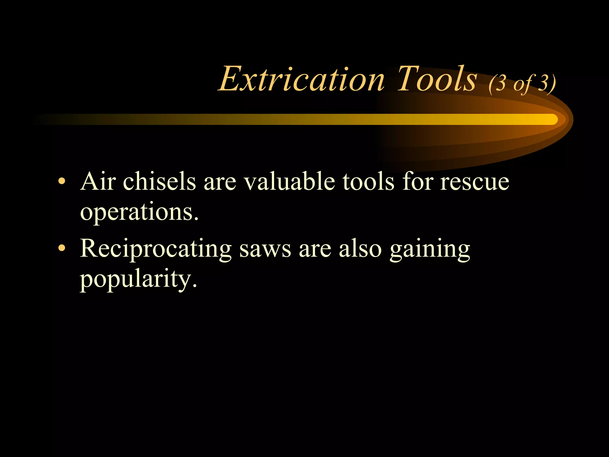 Extrication Tools  (3 of 3) Air chisels are valuable tools for rescue operations. Reciprocating saws are also gaining popularity. 