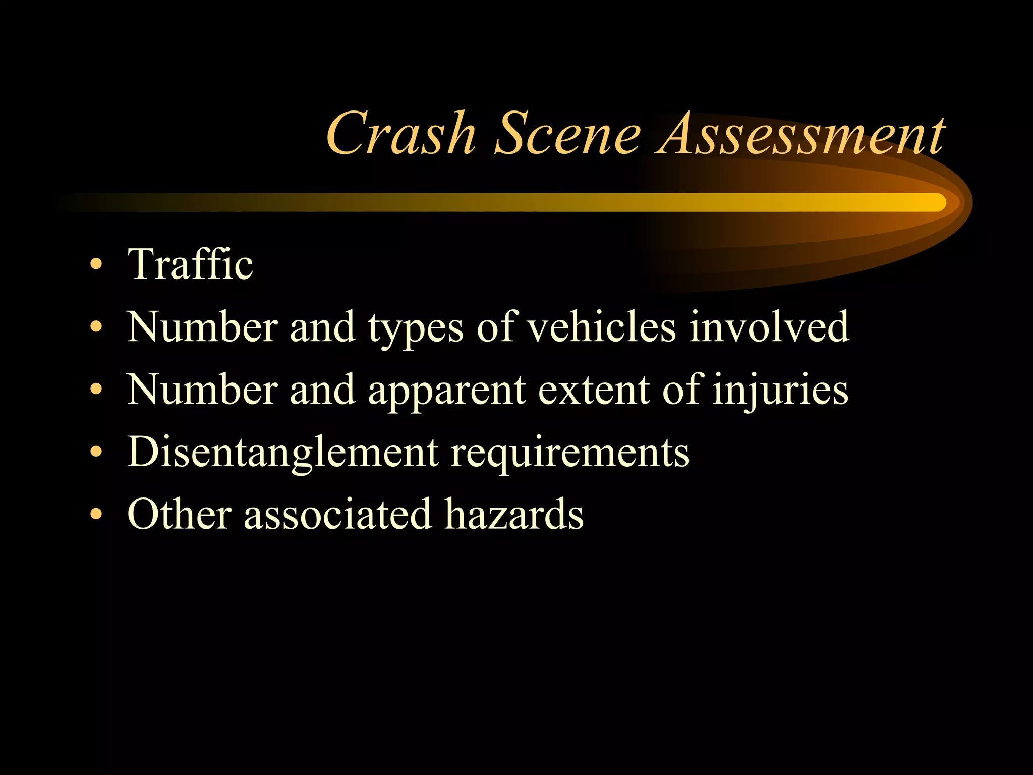 Crash Scene Assessment Traffic Number and types of vehicles involved Number and apparent extent of injuries Disentanglement requirements Other associated hazards 