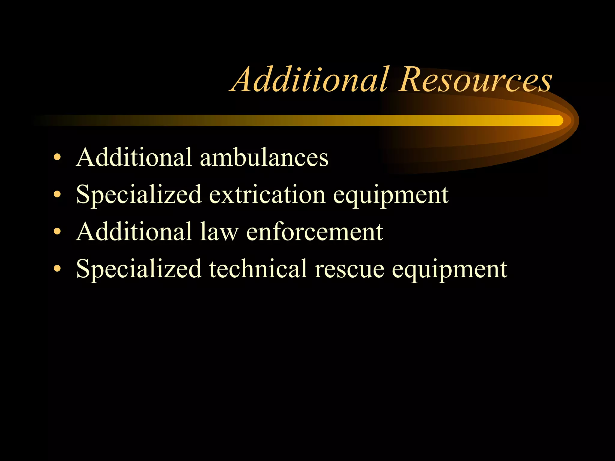 Additional Resources  Additional ambulances Specialized extrication equipment Additional law enforcement Specialized technical rescue equipment 