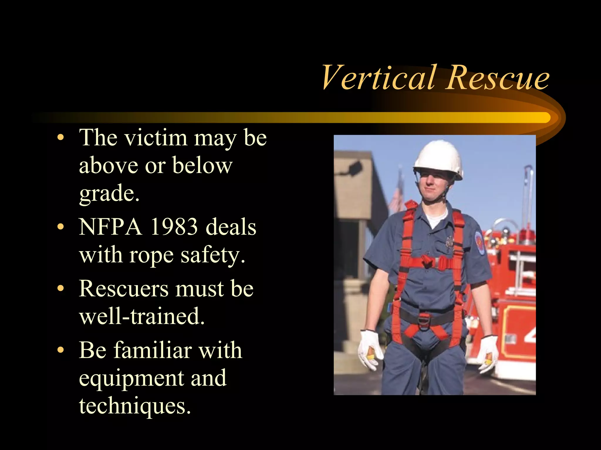 Vertical Rescue The victim may be above or below grade. NFPA 1983 deals with rope safety. Rescuers must be well-trained.  Be familiar with equipment and techniques. 