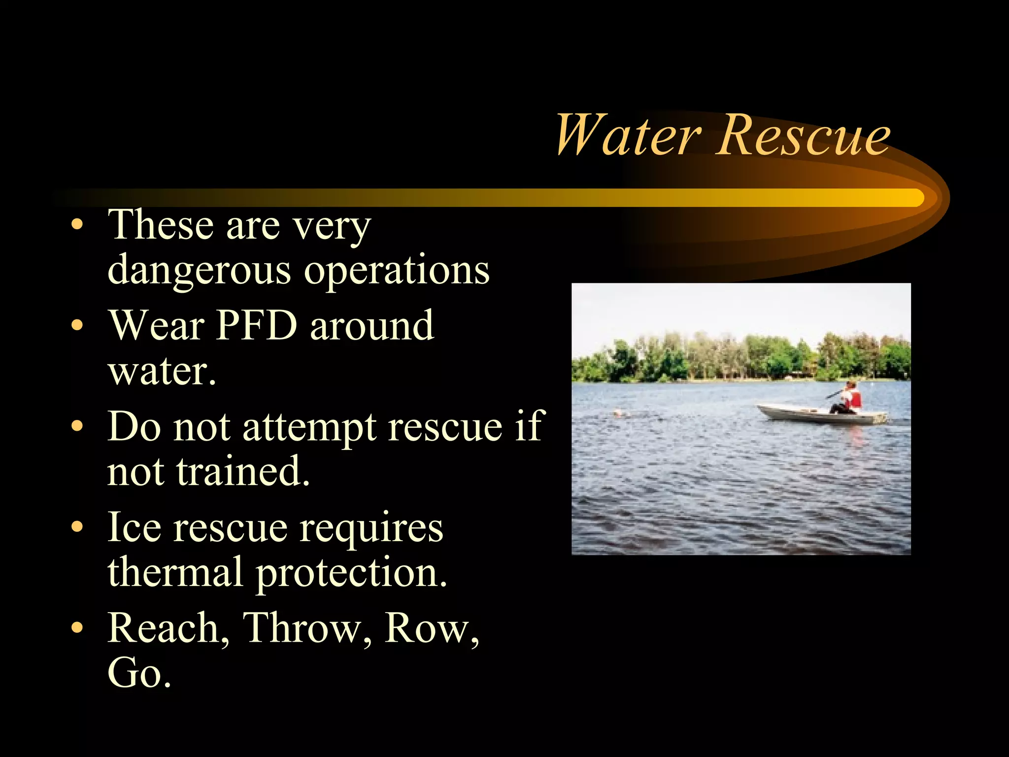 Water Rescue These are very dangerous operations Wear PFD around water. Do not attempt rescue if not trained. Ice rescue requires thermal protection. Reach, Throw, Row, Go. 