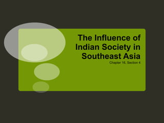 The Influence of Indian Society in Southeast Asia Chapter 16, Section 4 
