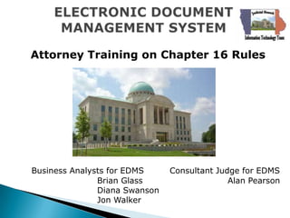 Attorney Training on Chapter 16 Rules




Business Analysts for EDMS     Consultant Judge for EDMS
               Brian Glass                   Alan Pearson
               Diana Swanson
               Jon Walker
 