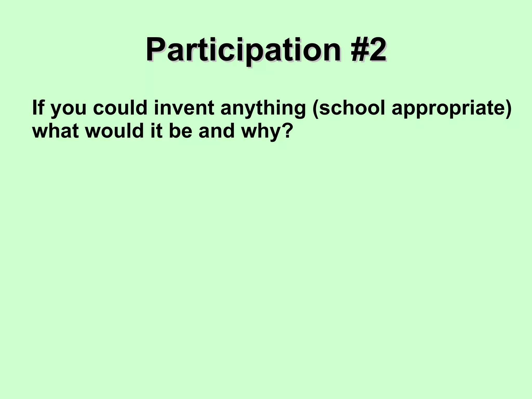 Participation #2 If you could invent anything (school appropriate) what would it be and why? 