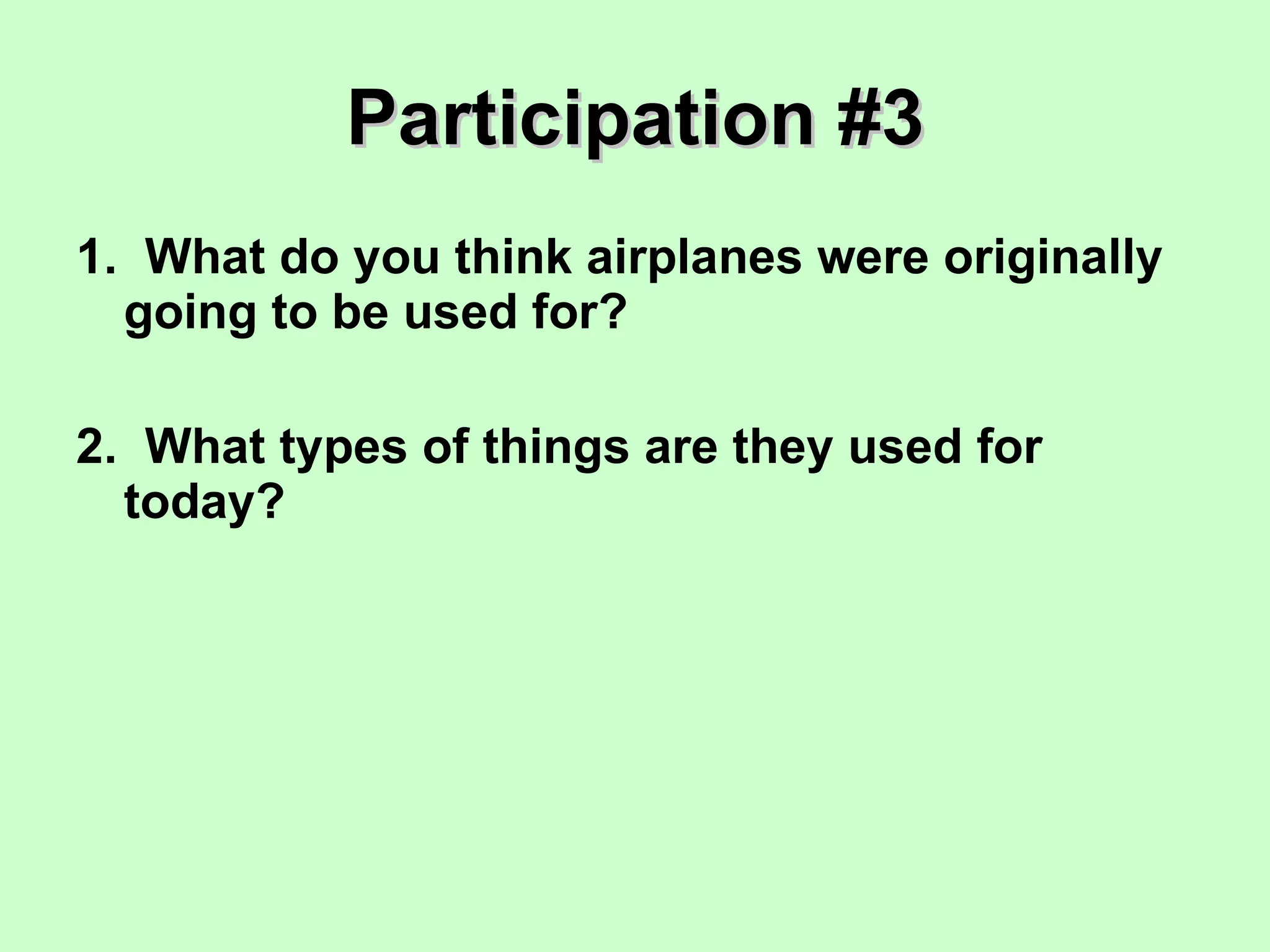 Participation #3 1.  What do you think airplanes were originally going to be used for? 2.  What types of things are they used for today? 