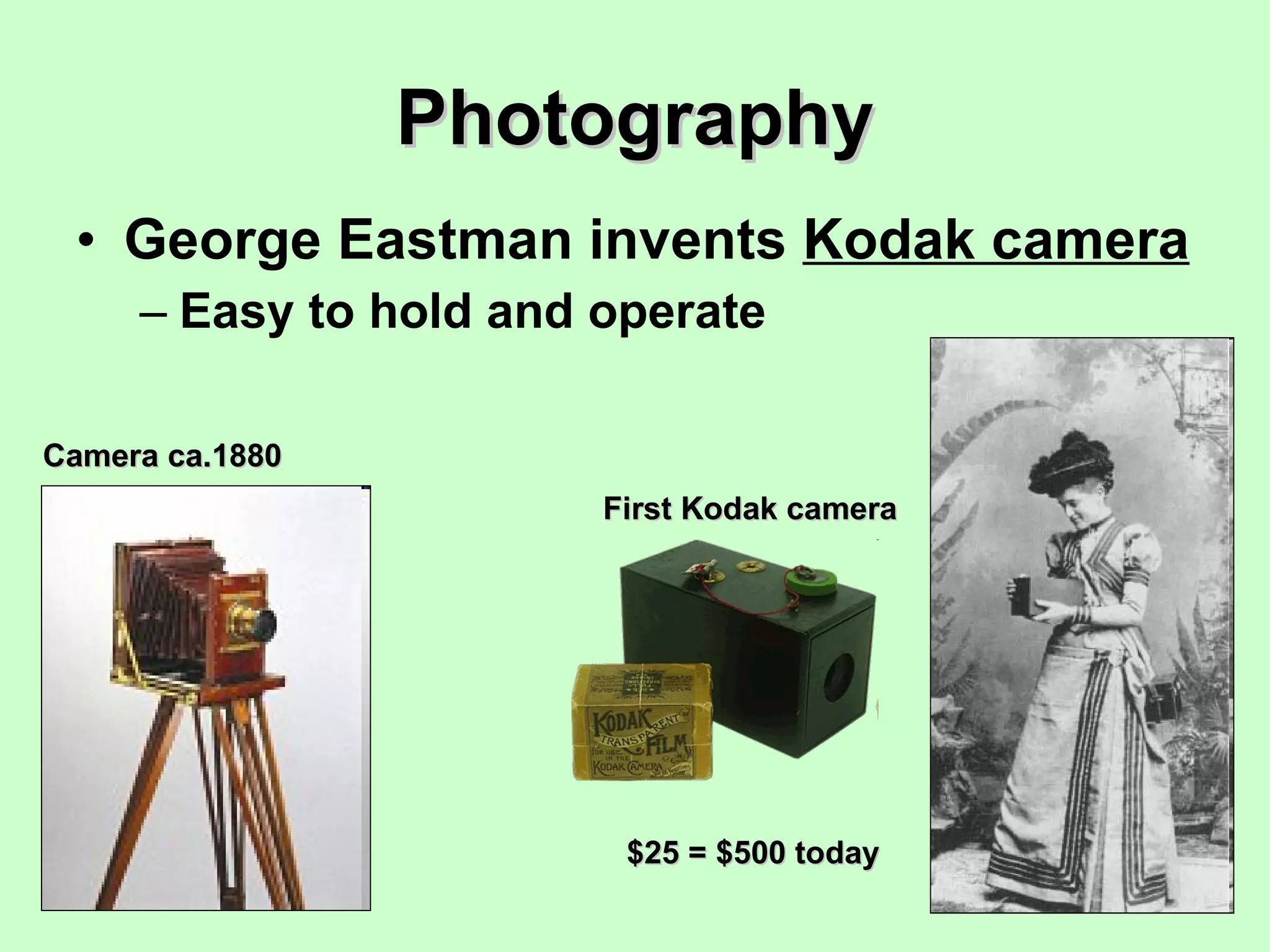 Photography George Eastman invents  Kodak camera Easy to hold and operate Camera ca.1880 First Kodak camera $25 = $500 today 