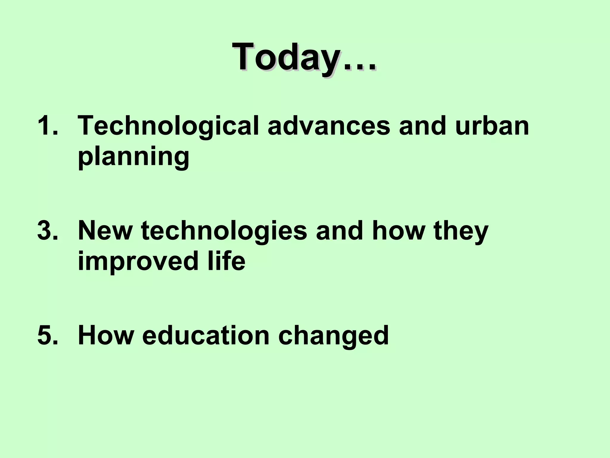 Today… Technological advances and urban planning New technologies and how they improved life How education changed 