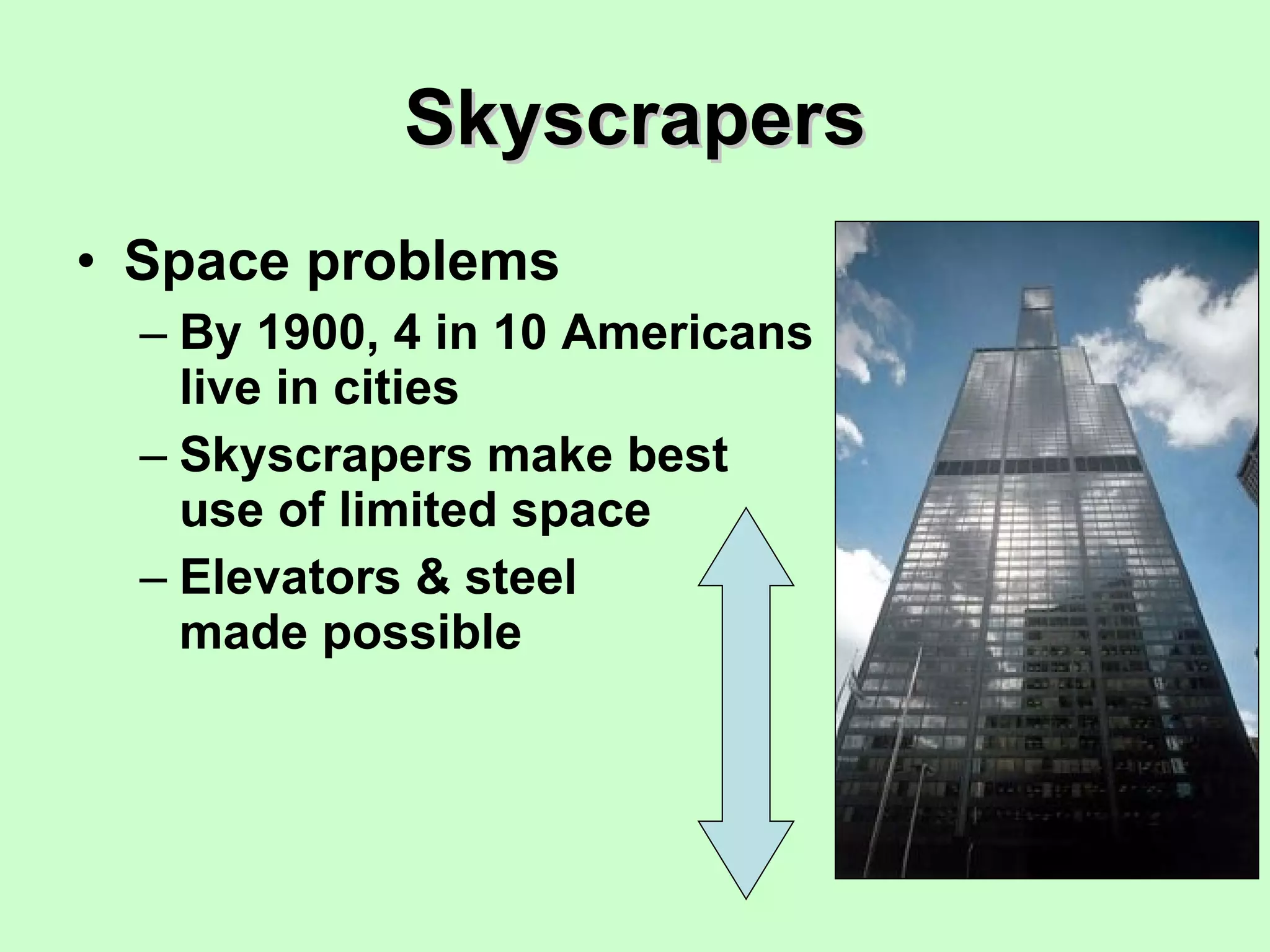 Skyscrapers Space problems By 1900, 4 in 10 Americans live in cities Skyscrapers make best use of limited space Elevators & steel  made possible 