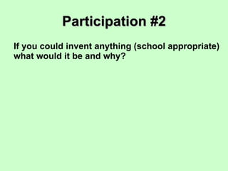 Participation #2 If you could invent anything (school appropriate) what would it be and why? 