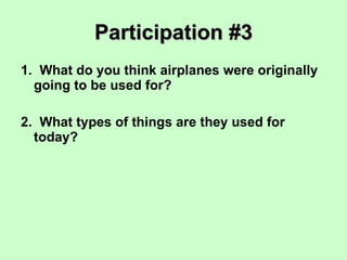 Participation #3 1.  What do you think airplanes were originally going to be used for? 2.  What types of things are they used for today? 