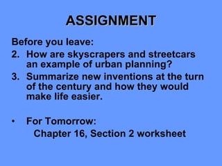ASSIGNMENT Before you leave: How are skyscrapers and streetcars an example of urban planning? Summarize new inventions at the turn of the century and how they would make life easier. For Tomorrow: Chapter 16, Section 2 worksheet 