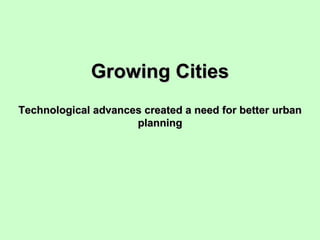 Growing Cities Technological advances created a need for better urban planning 