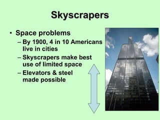 Skyscrapers Space problems By 1900, 4 in 10 Americans live in cities Skyscrapers make best use of limited space Elevators & steel  made possible 