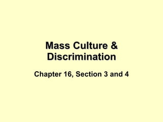 Mass Culture & Discrimination Chapter 16, Section 3 and 4 