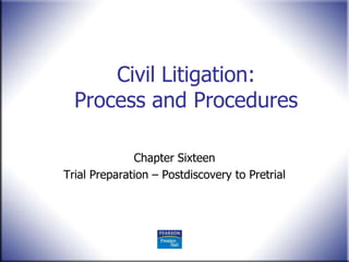 Civil Litigation:
  Process and Procedures

              Chapter Sixteen
Trial Preparation – Postdiscovery to Pretrial
 