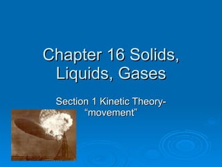 Chapter 16 Solids, Liquids, Gases Section 1 Kinetic Theory- “movement” 